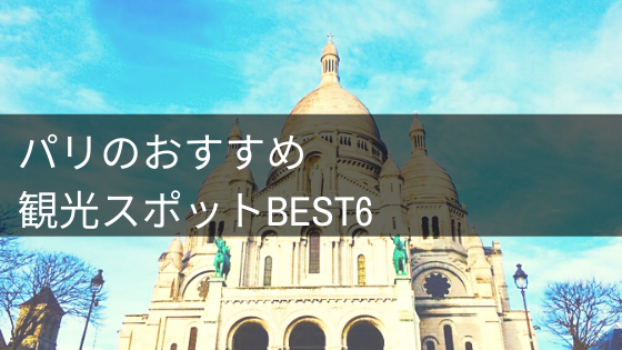 厳選 パリのおすすめ観光スポットbest6 イロドリの旅