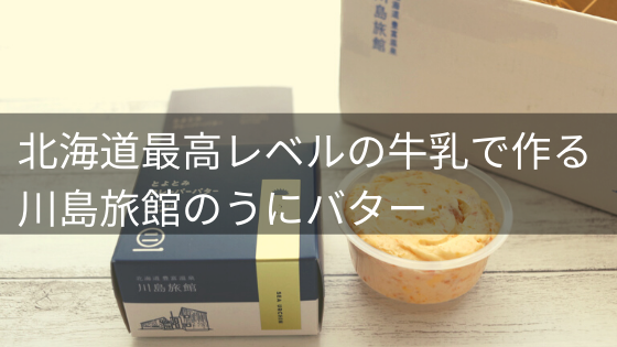 北海道最高レベルの牛乳で作る 川島旅館のとよとみフレーバーうにバターお取り寄せ口コミ 評判レビュー イロドリの旅